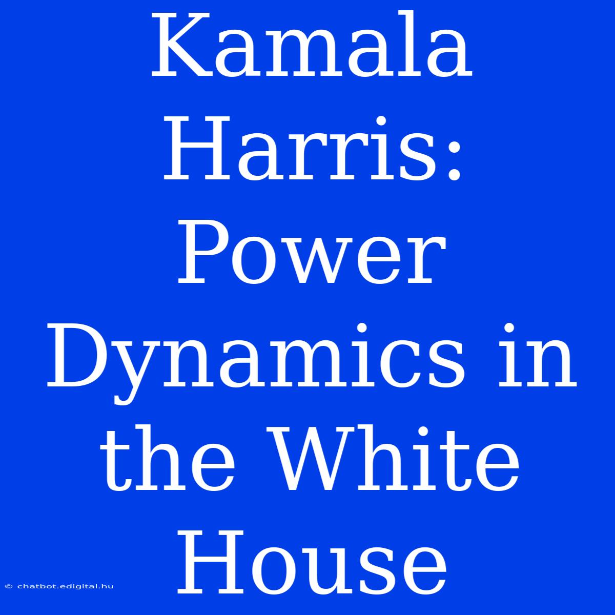 Kamala Harris:  Power Dynamics In The White House