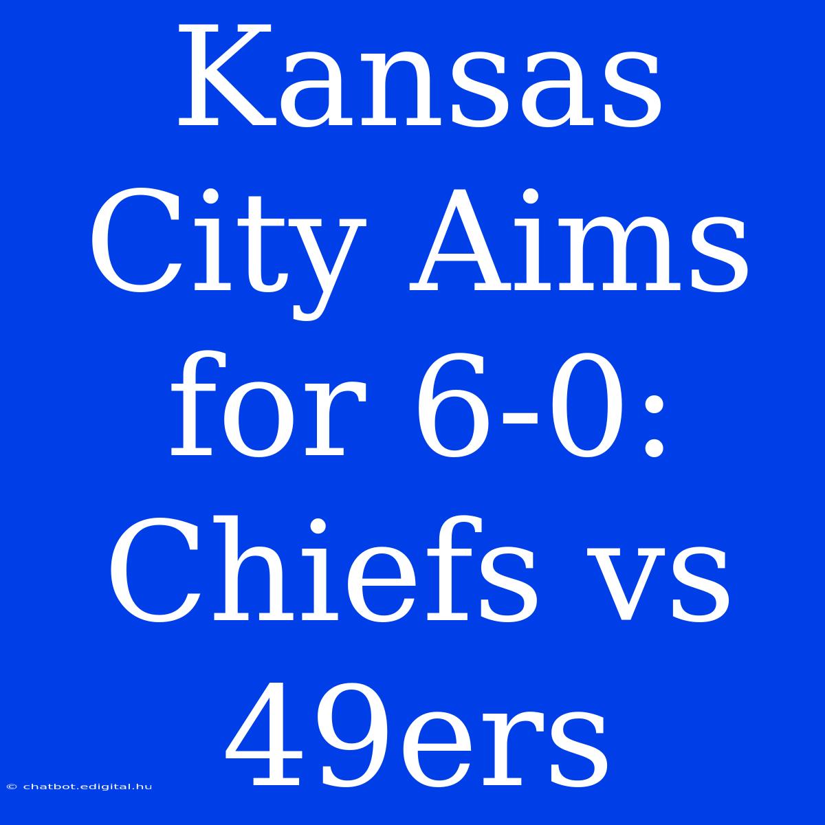 Kansas City Aims For 6-0: Chiefs Vs 49ers