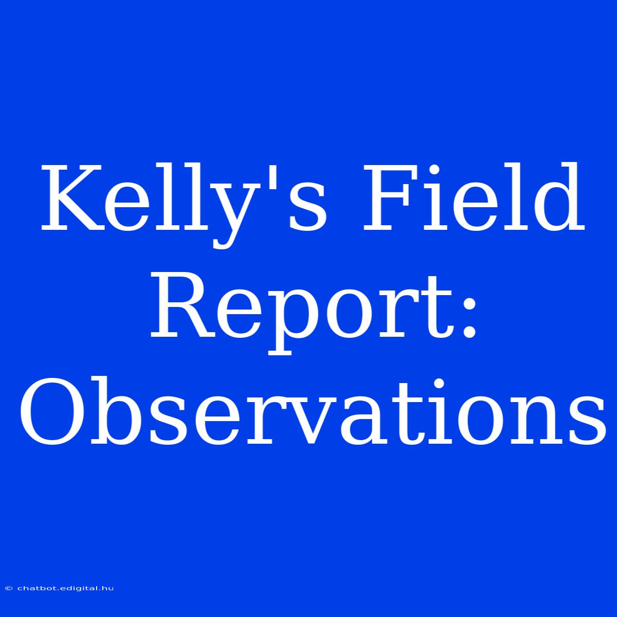 Kelly's Field Report: Observations