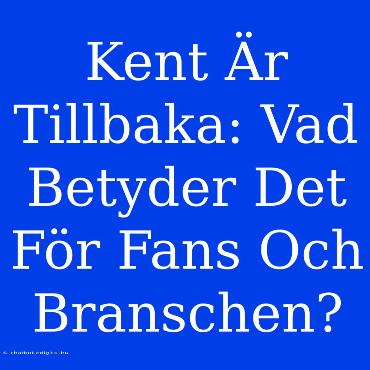 Kent Är Tillbaka: Vad Betyder Det För Fans Och Branschen?