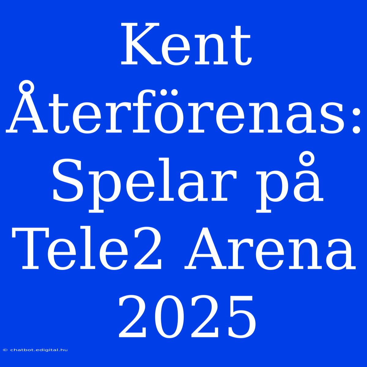 Kent Återförenas: Spelar På Tele2 Arena 2025