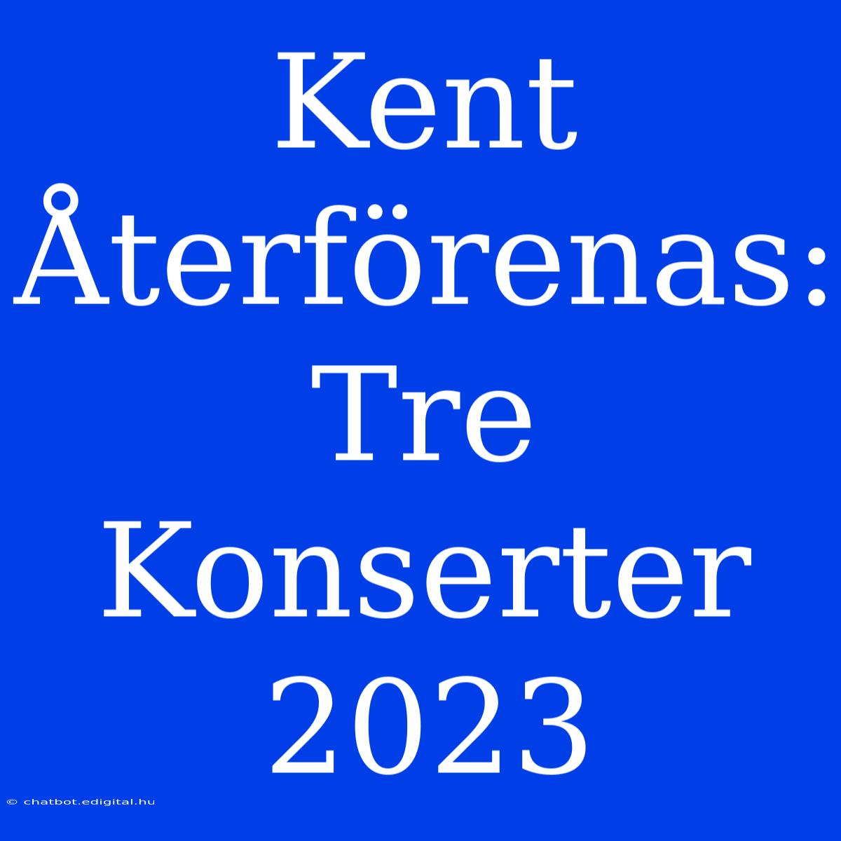 Kent Återförenas: Tre Konserter 2023