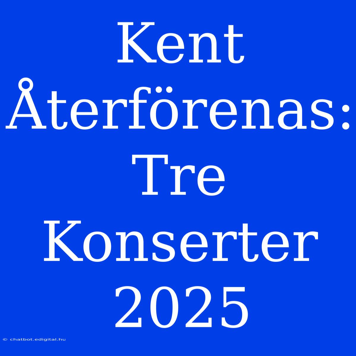 Kent Återförenas: Tre Konserter 2025