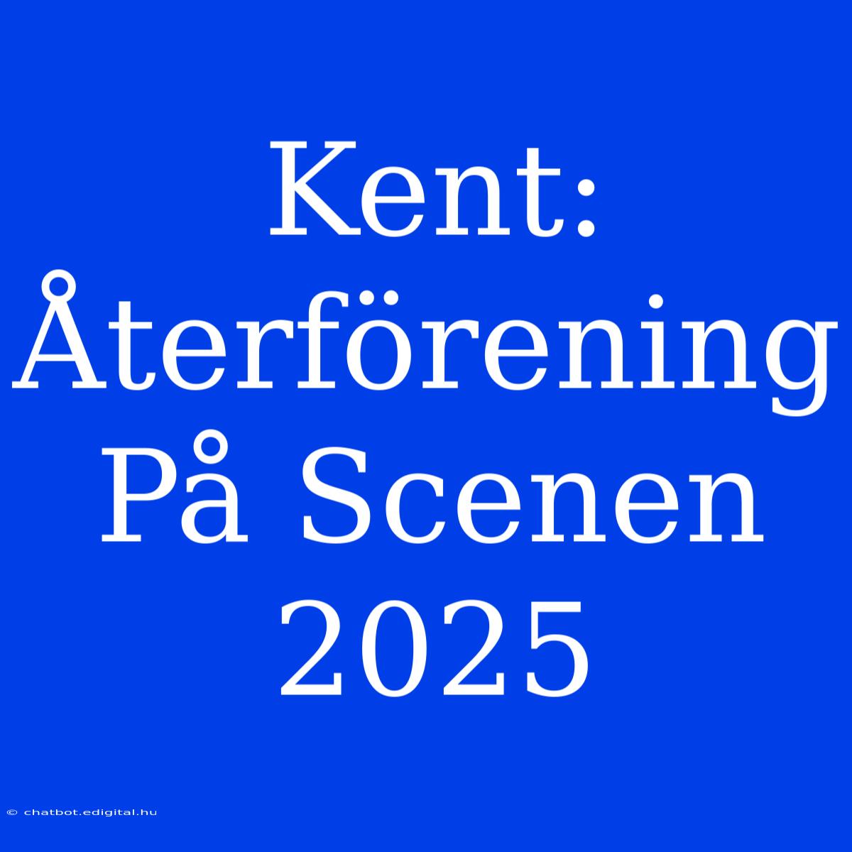 Kent: Återförening På Scenen 2025