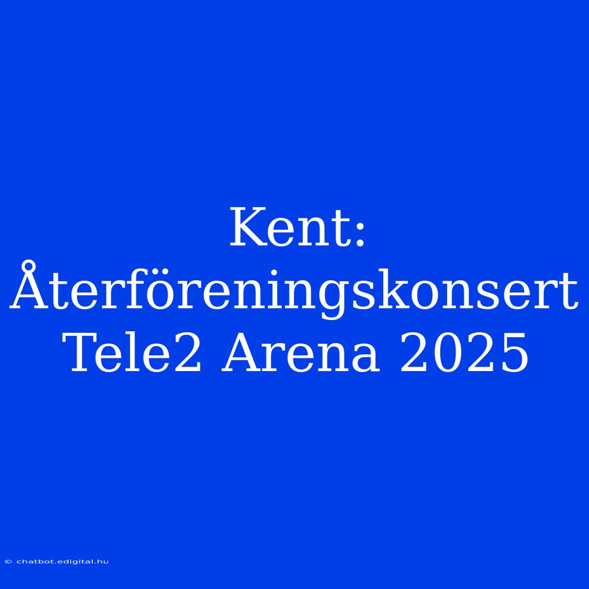 Kent: Återföreningskonsert Tele2 Arena 2025