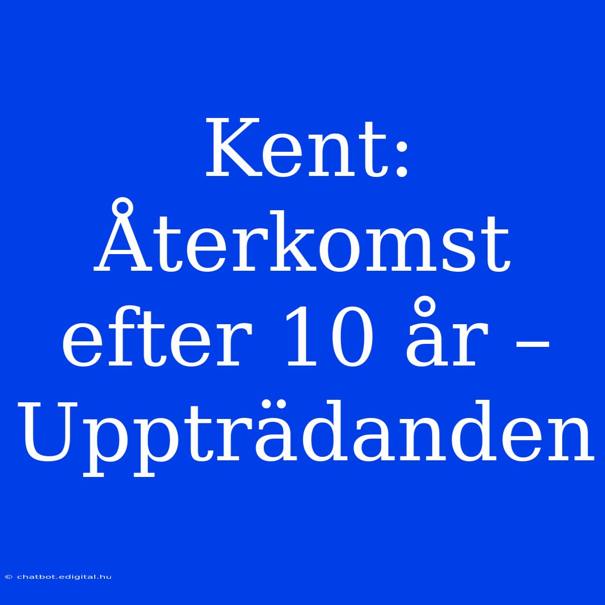 Kent:  Återkomst Efter 10 År – Uppträdanden