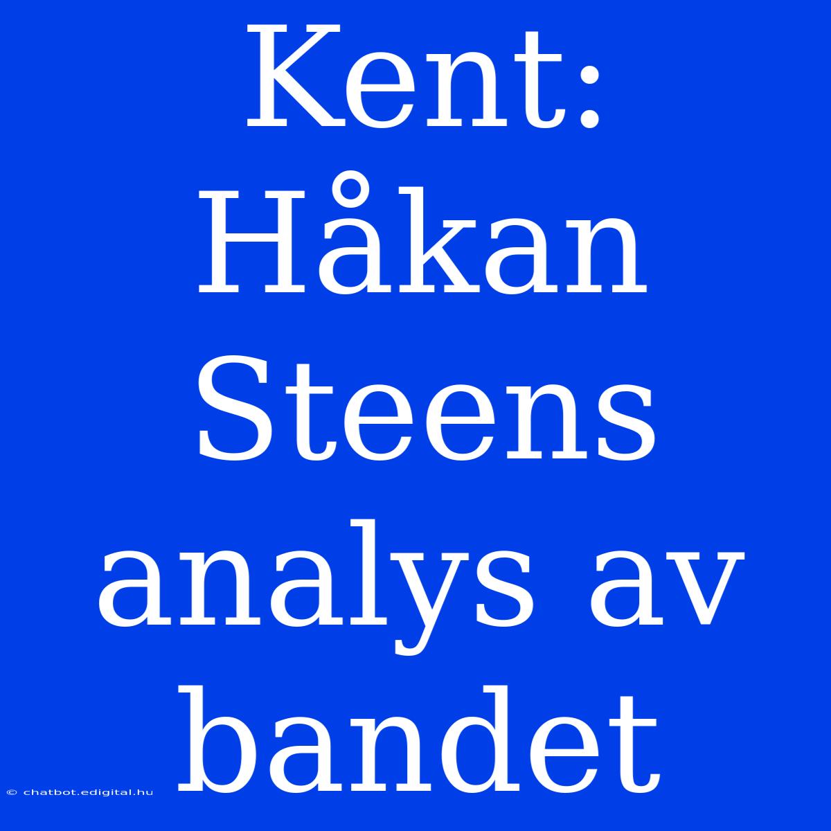 Kent:  Håkan Steens Analys Av Bandet 