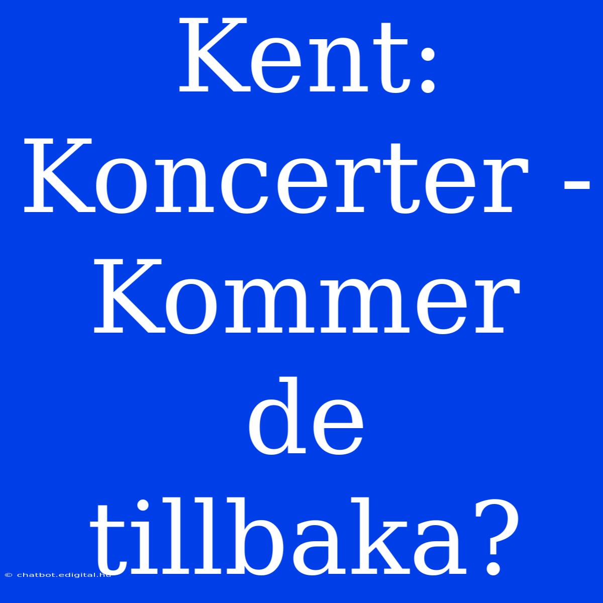 Kent: Koncerter - Kommer De Tillbaka?