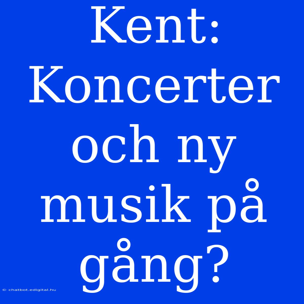 Kent: Koncerter Och Ny Musik På Gång?