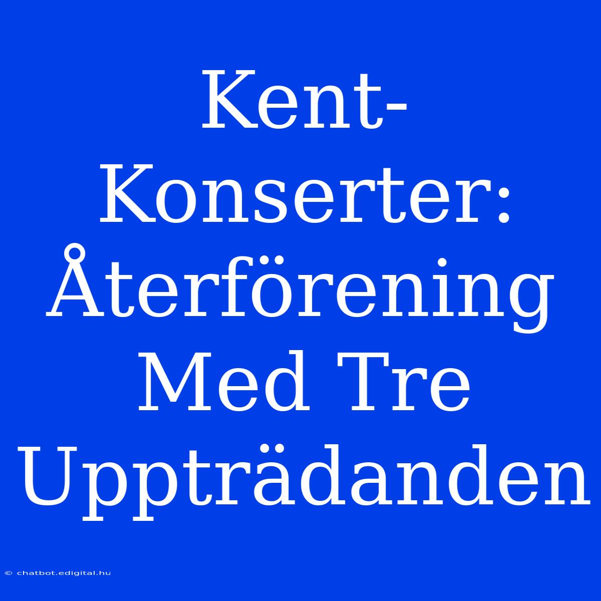 Kent-Konserter: Återförening Med Tre Uppträdanden