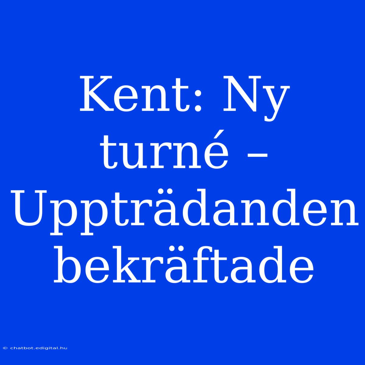 Kent: Ny Turné – Uppträdanden Bekräftade