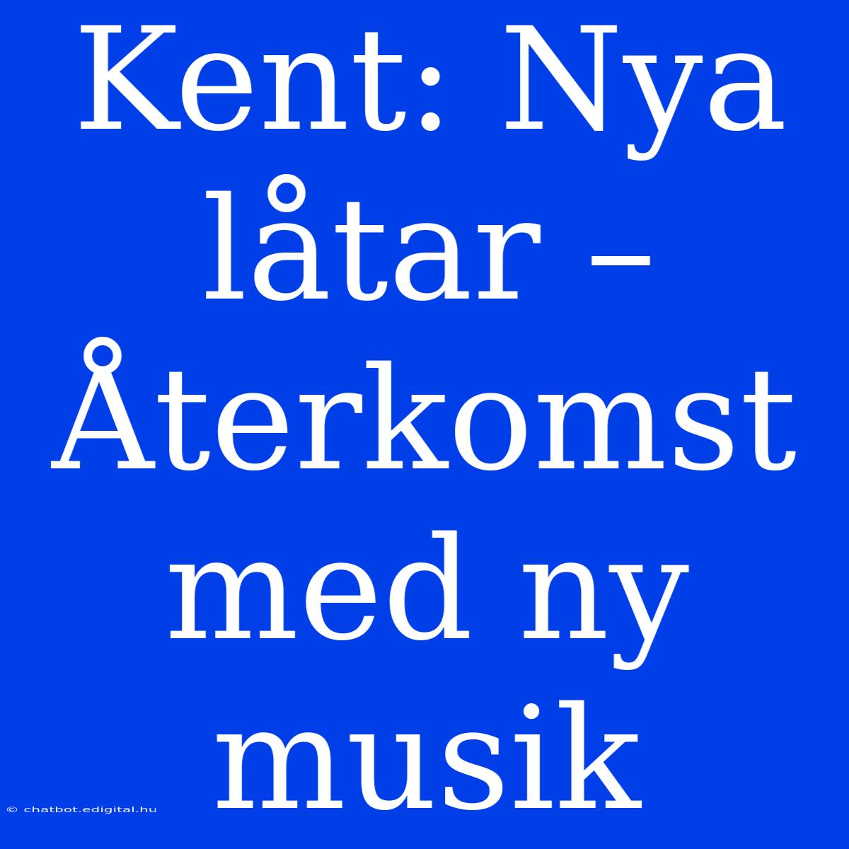 Kent: Nya Låtar – Återkomst Med Ny Musik