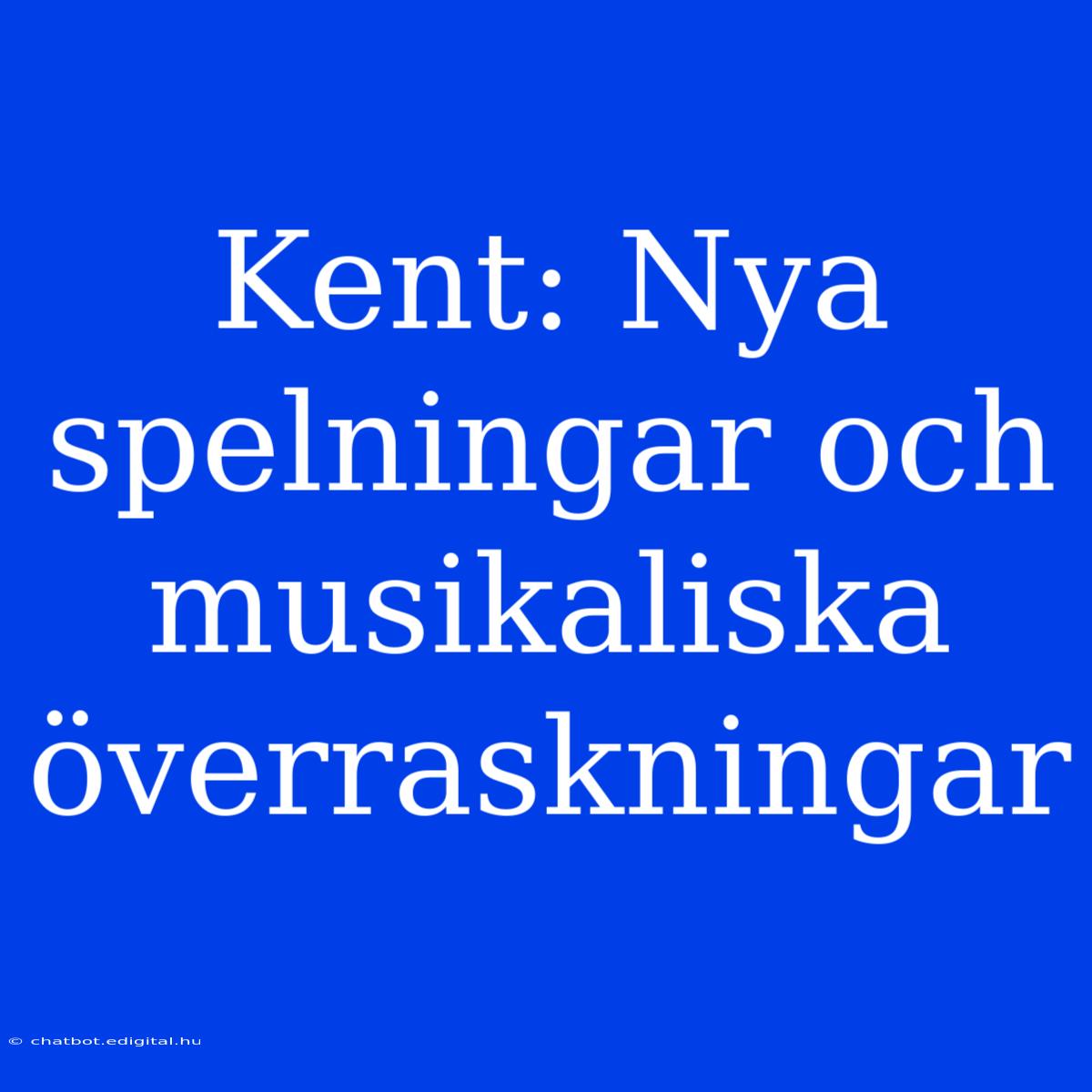 Kent: Nya Spelningar Och Musikaliska Överraskningar