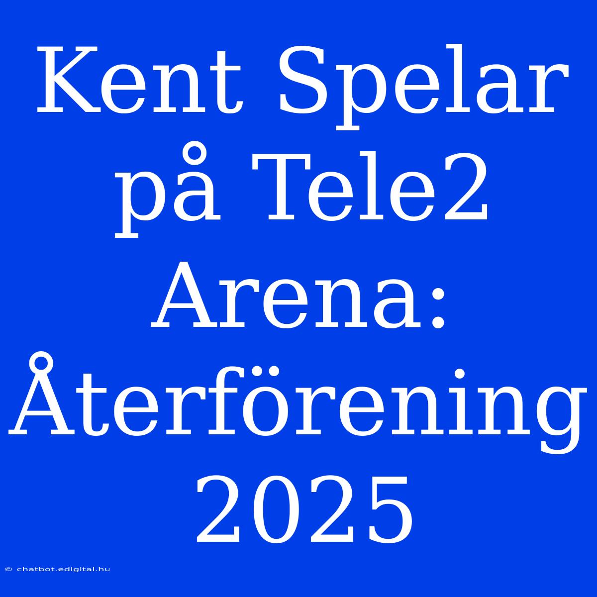 Kent Spelar På Tele2 Arena: Återförening 2025