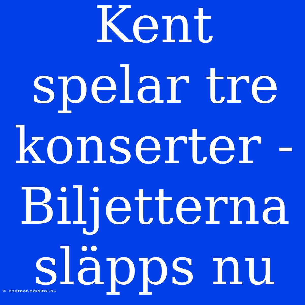 Kent Spelar Tre Konserter - Biljetterna Släpps Nu