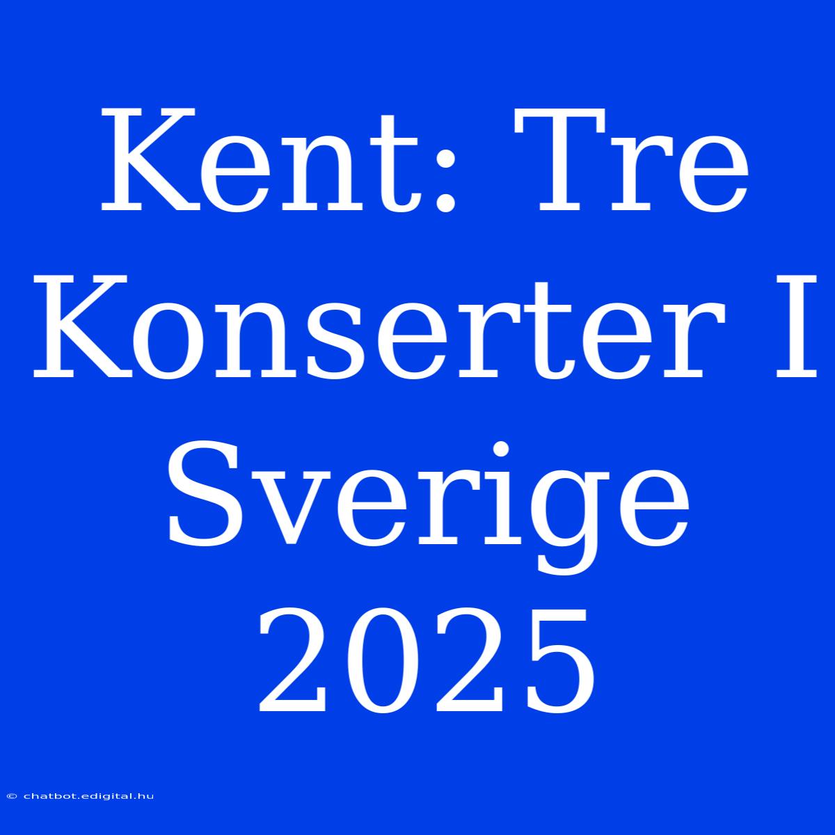 Kent: Tre Konserter I Sverige 2025