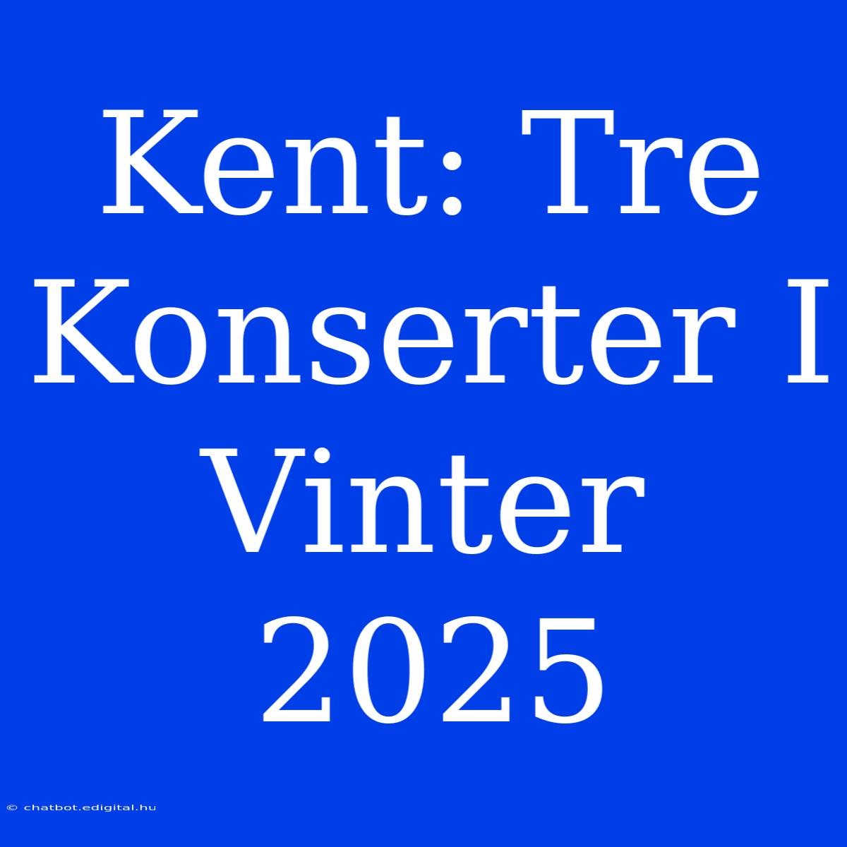 Kent: Tre Konserter I Vinter 2025 