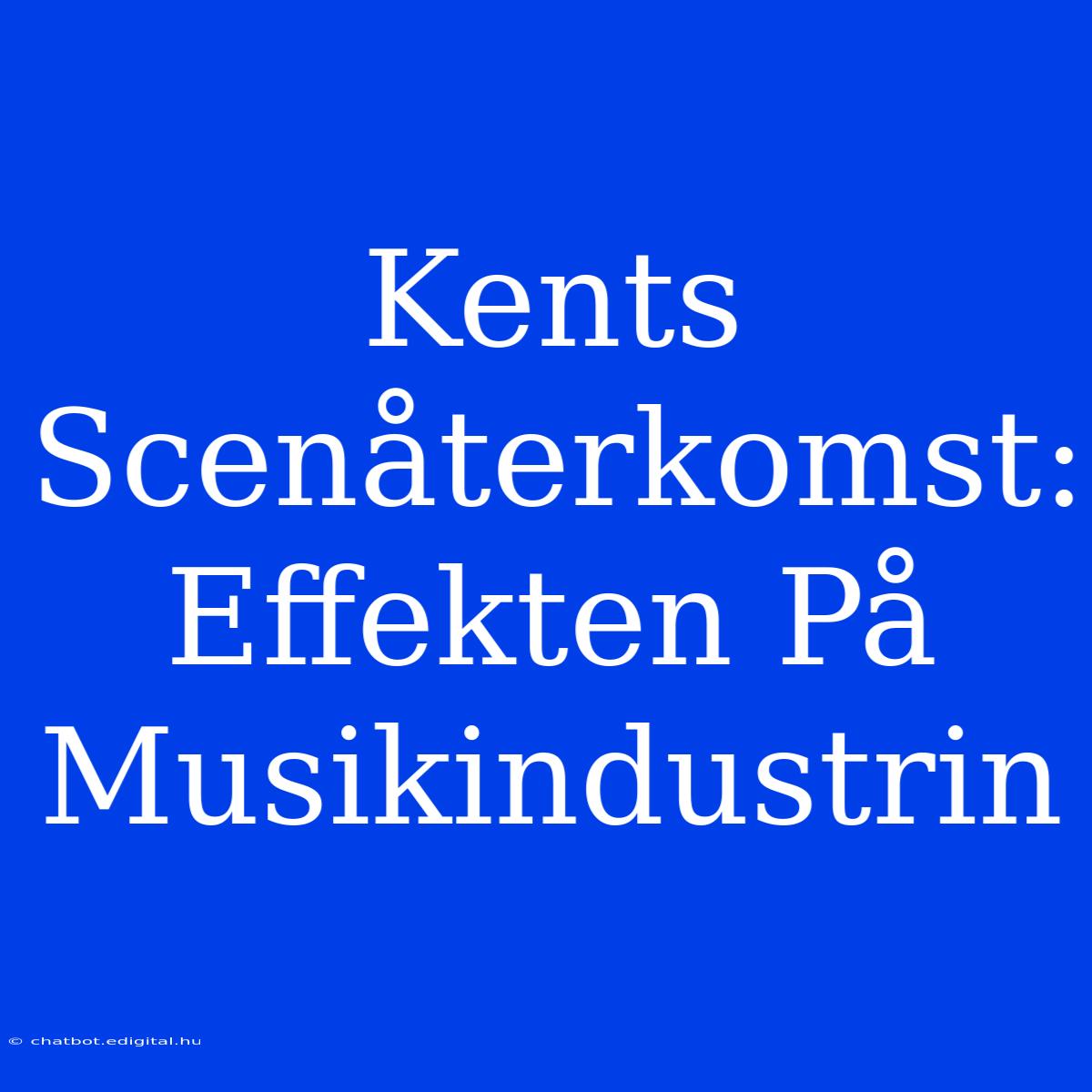 Kents Scenåterkomst: Effekten På Musikindustrin