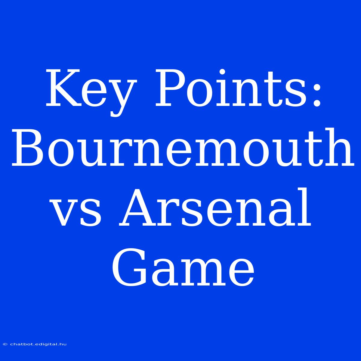 Key Points: Bournemouth Vs Arsenal Game