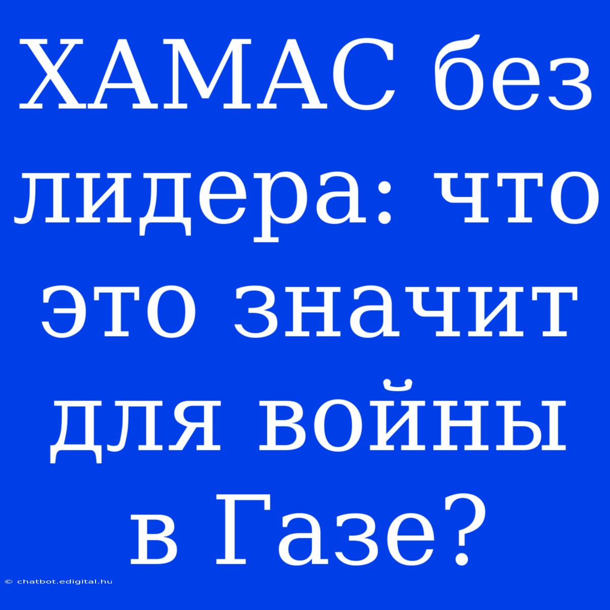 ХАМАС Без Лидера: Что Это Значит Для Войны В Газе?