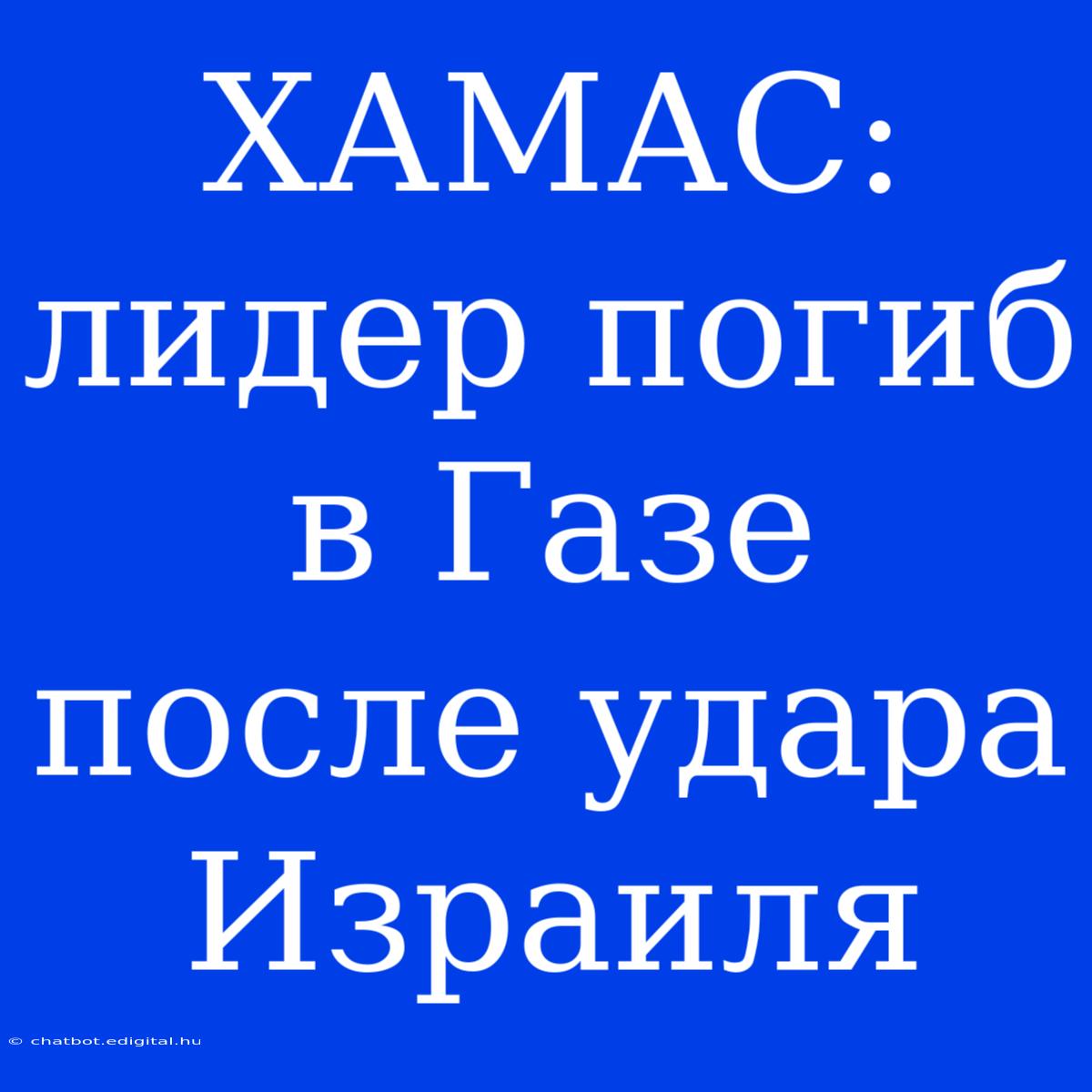 ХАМАС: Лидер Погиб В Газе После Удара Израиля