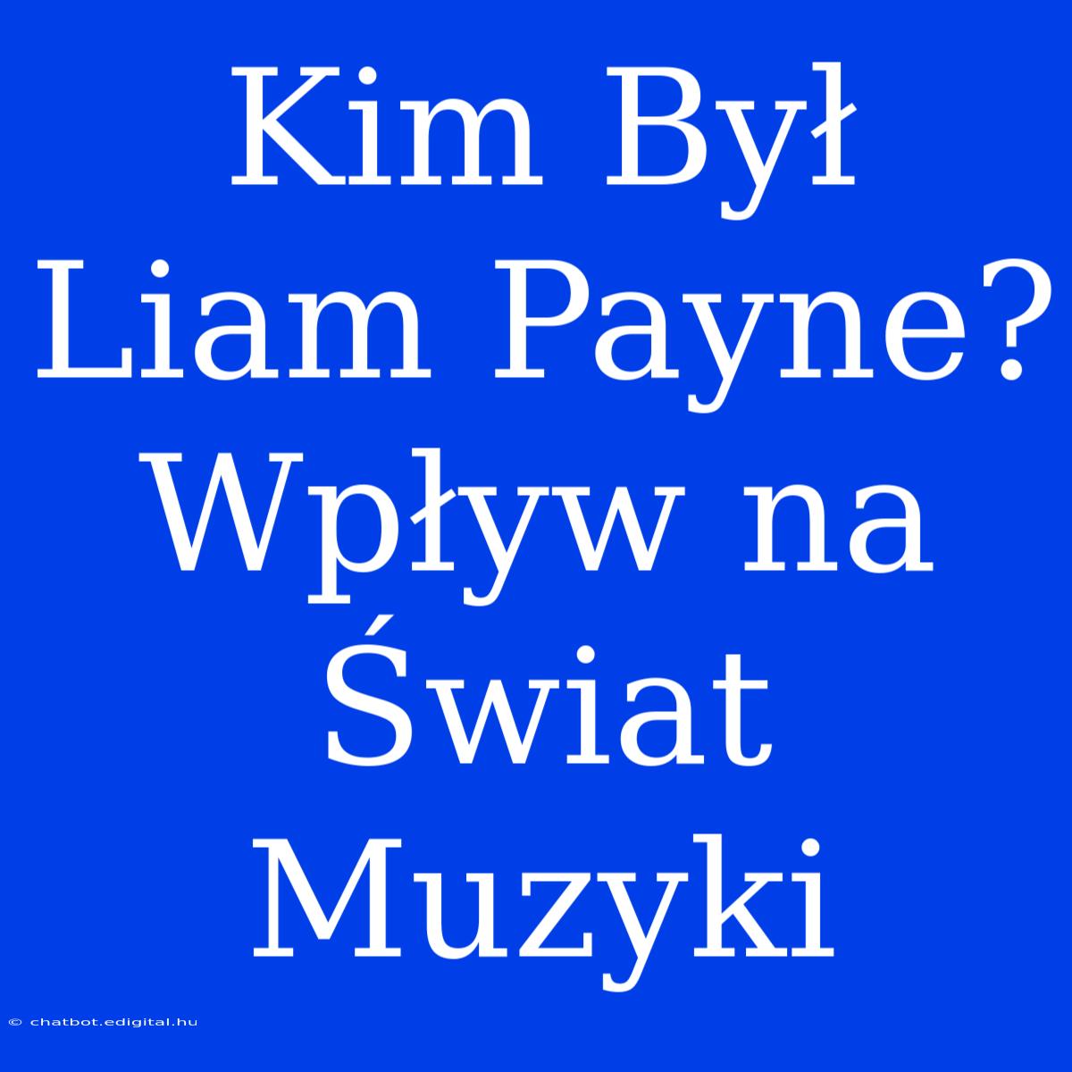 Kim Był Liam Payne? Wpływ Na Świat Muzyki