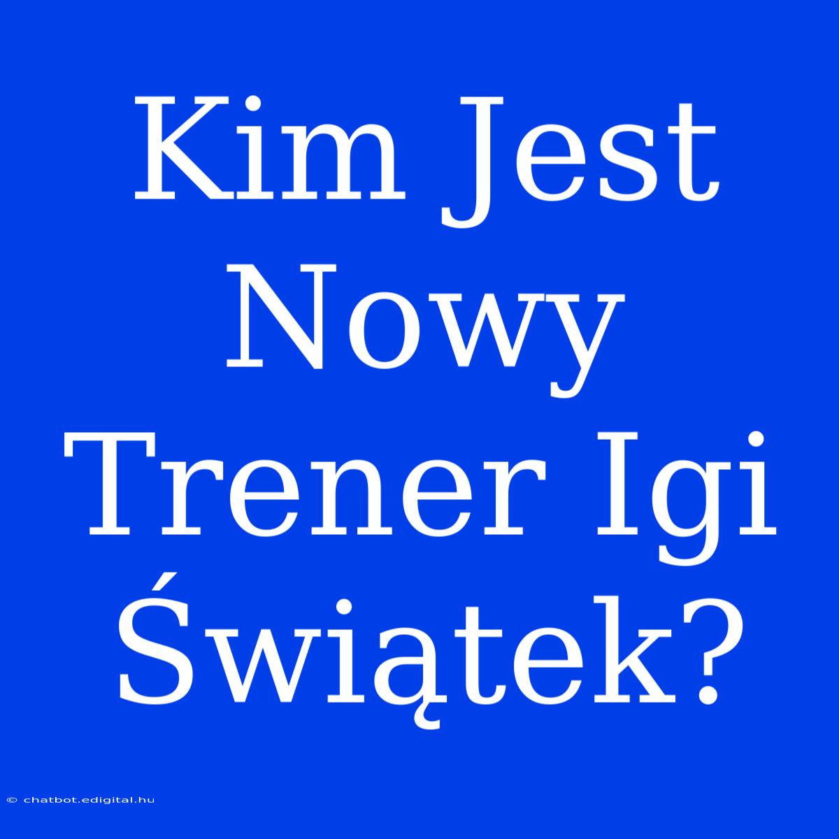 Kim Jest Nowy Trener Igi Świątek?