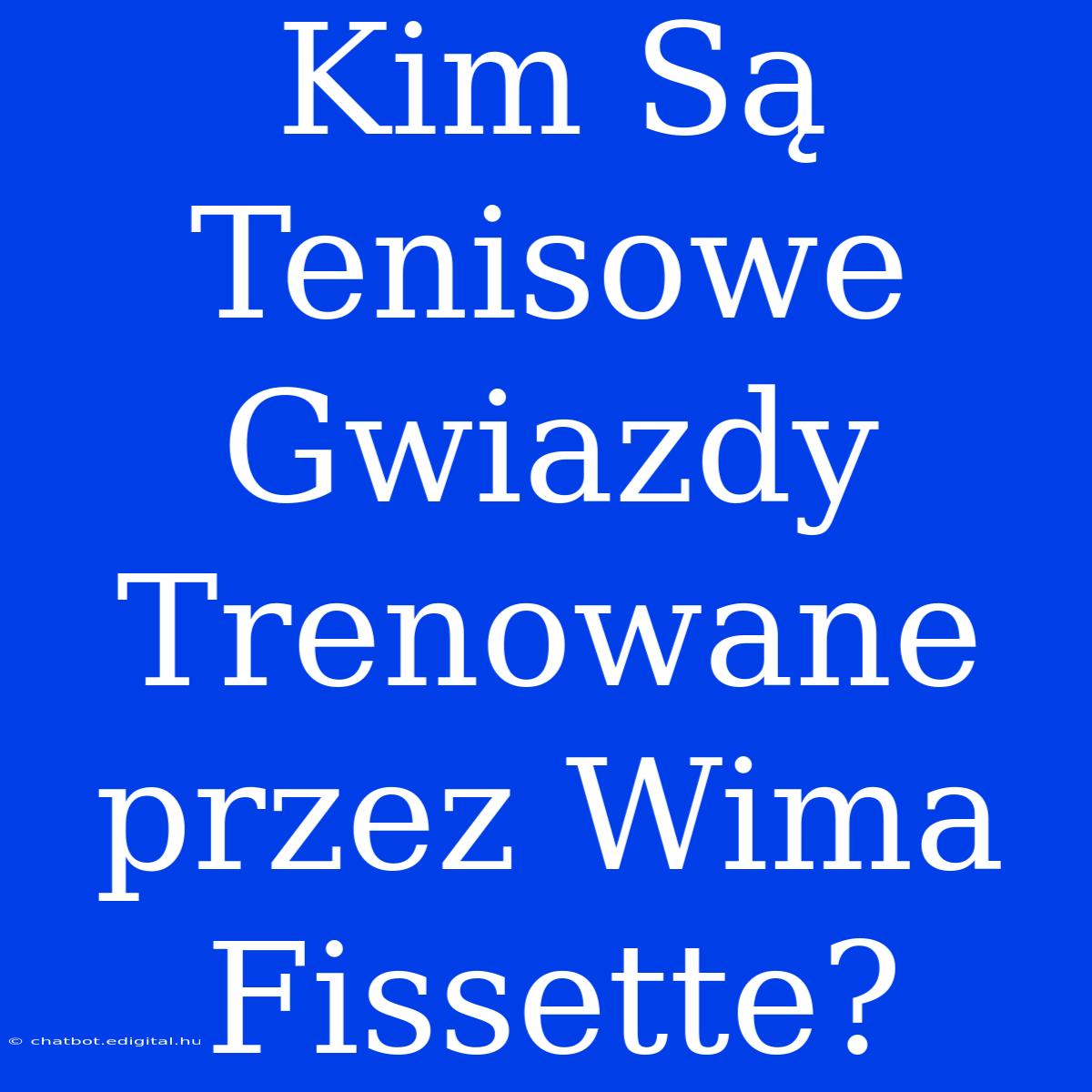 Kim Są Tenisowe Gwiazdy Trenowane Przez Wima Fissette?