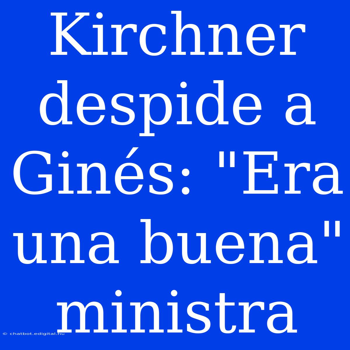 Kirchner Despide A Ginés: 