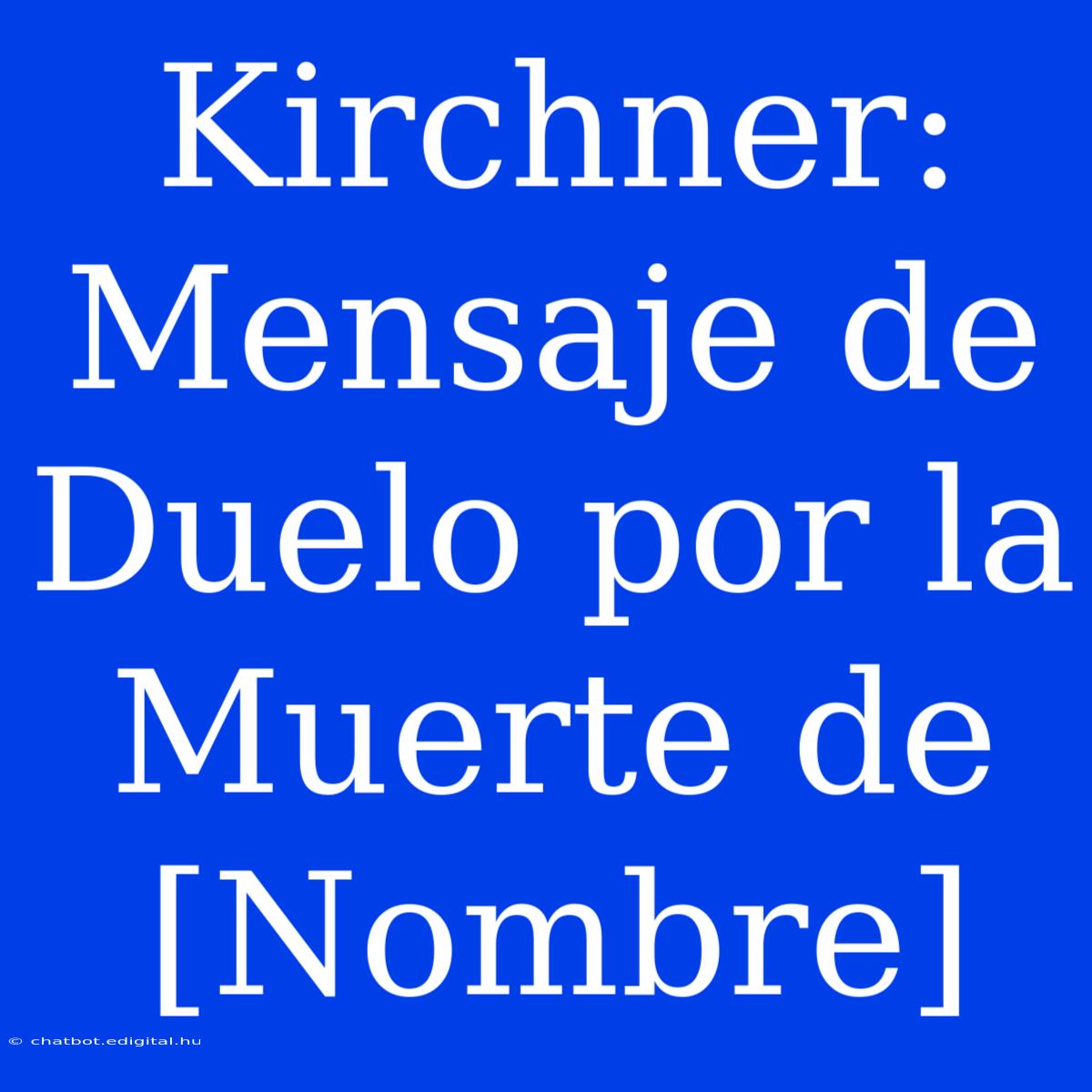 Kirchner: Mensaje De Duelo Por La Muerte De [Nombre]