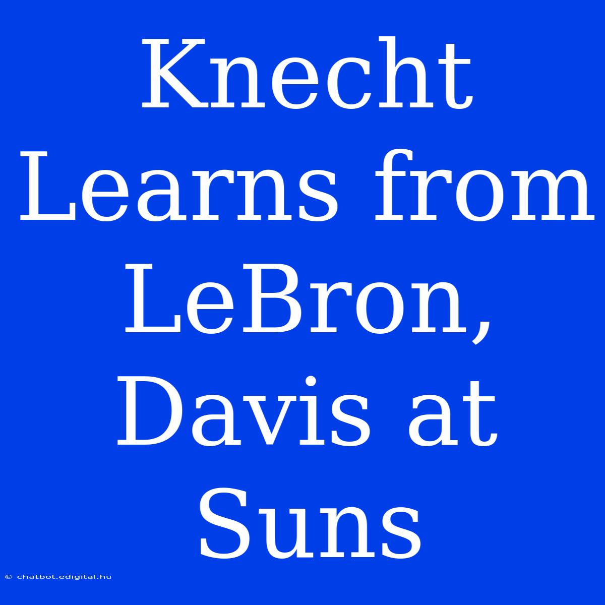 Knecht Learns From LeBron, Davis At Suns 