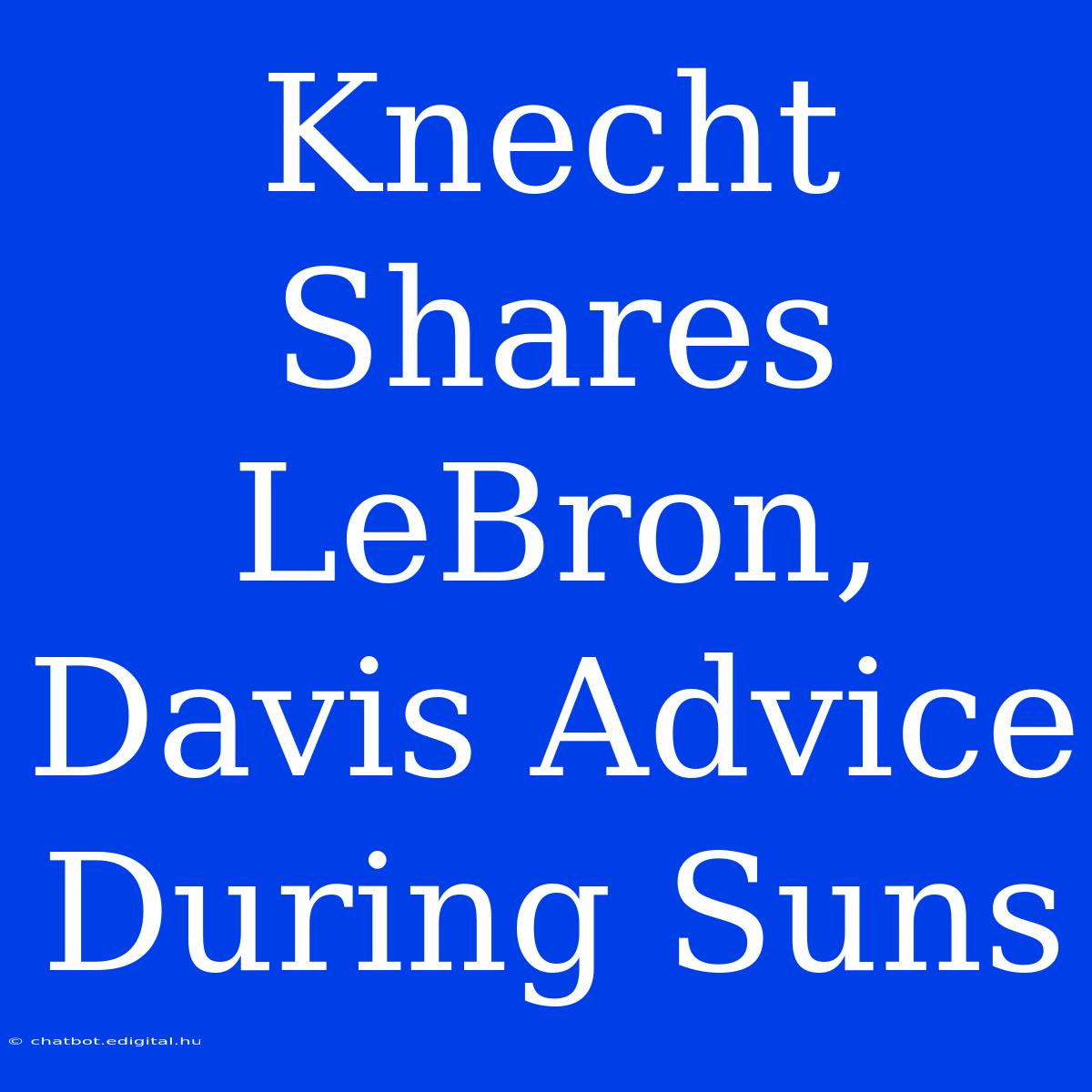 Knecht Shares LeBron, Davis Advice During Suns