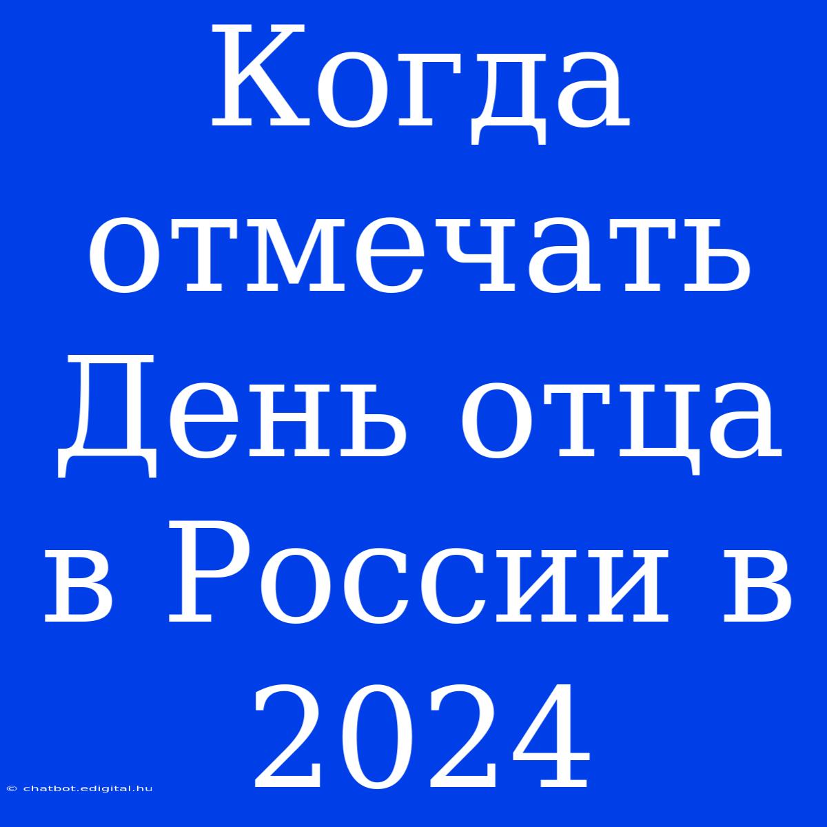 Когда Отмечать День Отца В России В 2024