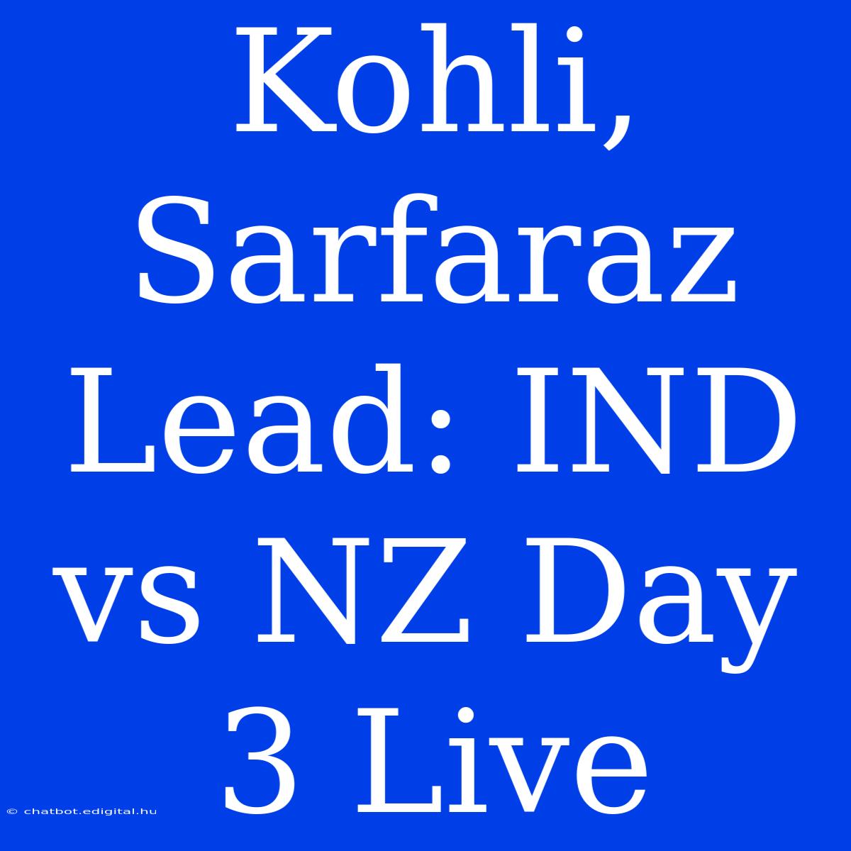 Kohli, Sarfaraz Lead: IND Vs NZ Day 3 Live