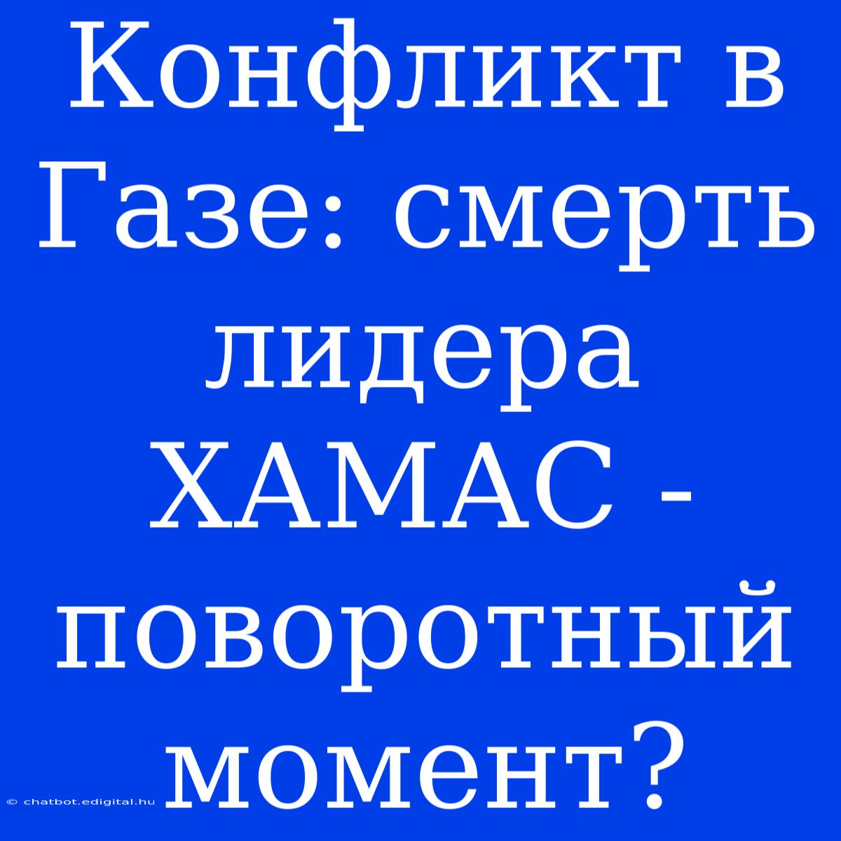 Конфликт В Газе: Смерть Лидера ХАМАС - Поворотный Момент?