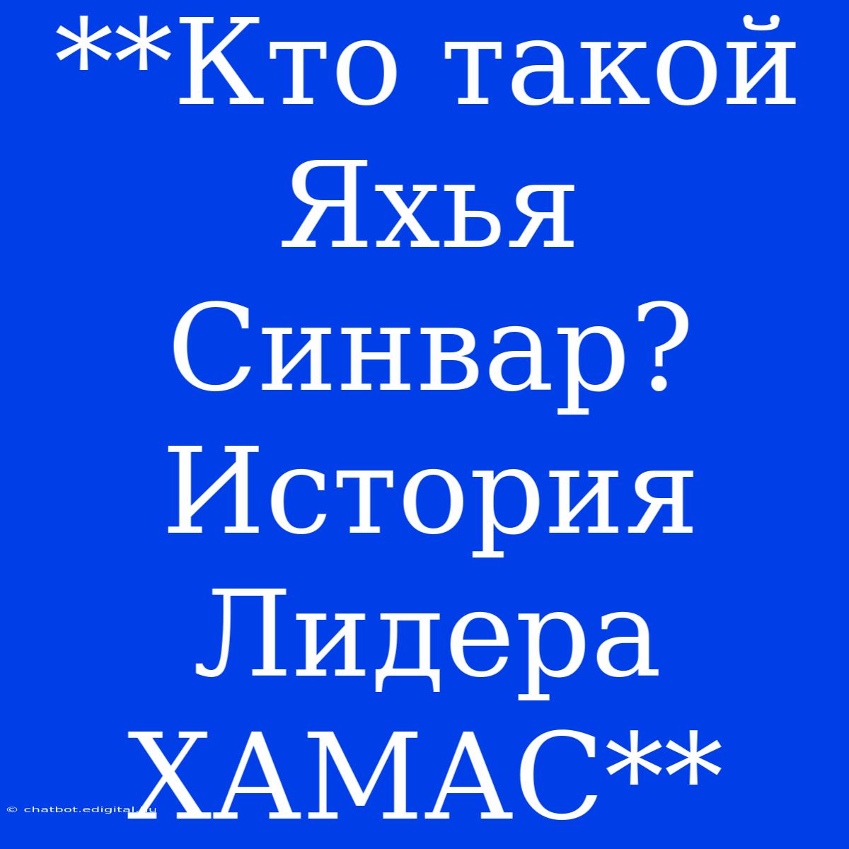 **Кто Такой Яхья Синвар? История Лидера ХАМАС**