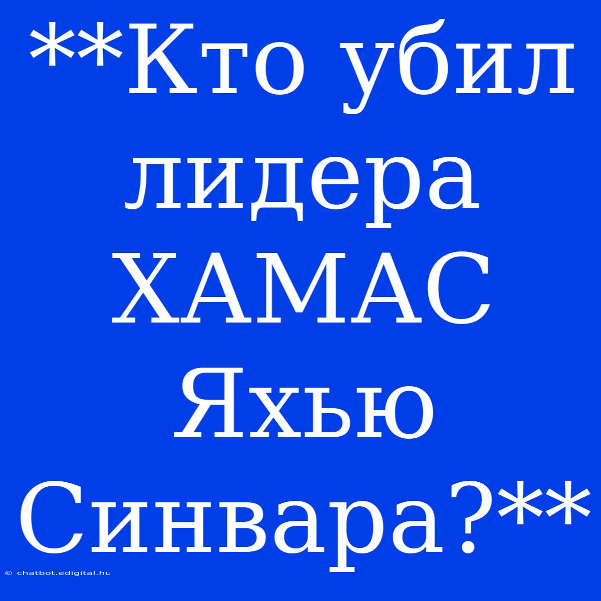 **Кто Убил Лидера ХАМАС Яхью Синвара?** 