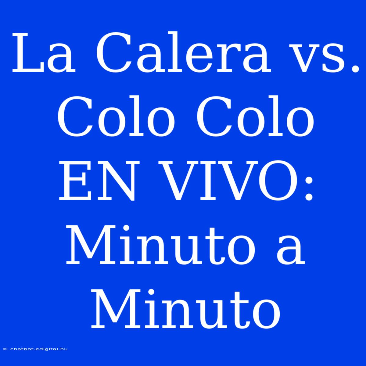 La Calera Vs. Colo Colo EN VIVO: Minuto A Minuto