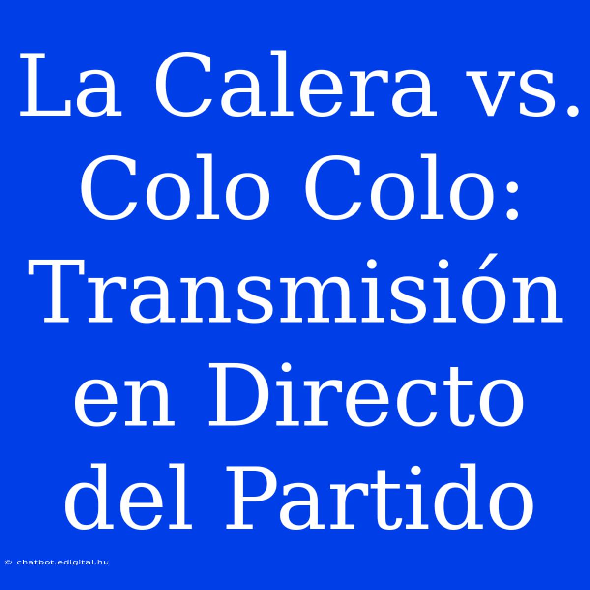 La Calera Vs. Colo Colo: Transmisión En Directo Del Partido