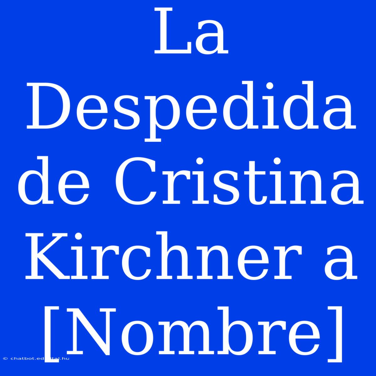 La Despedida De Cristina Kirchner A [Nombre]