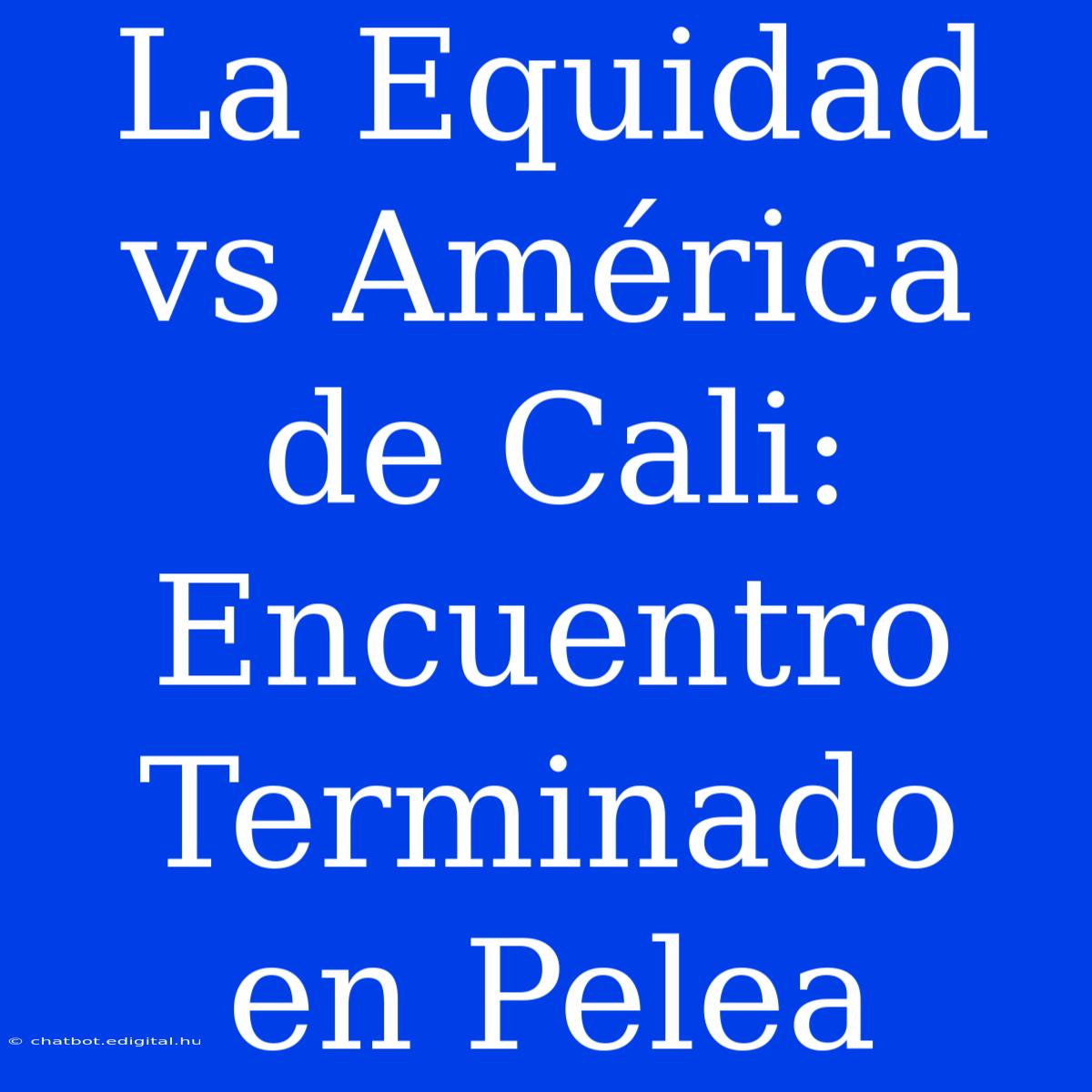 La Equidad Vs América De Cali: Encuentro Terminado En Pelea