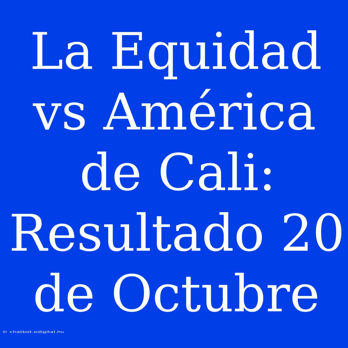 La Equidad Vs América De Cali: Resultado 20 De Octubre