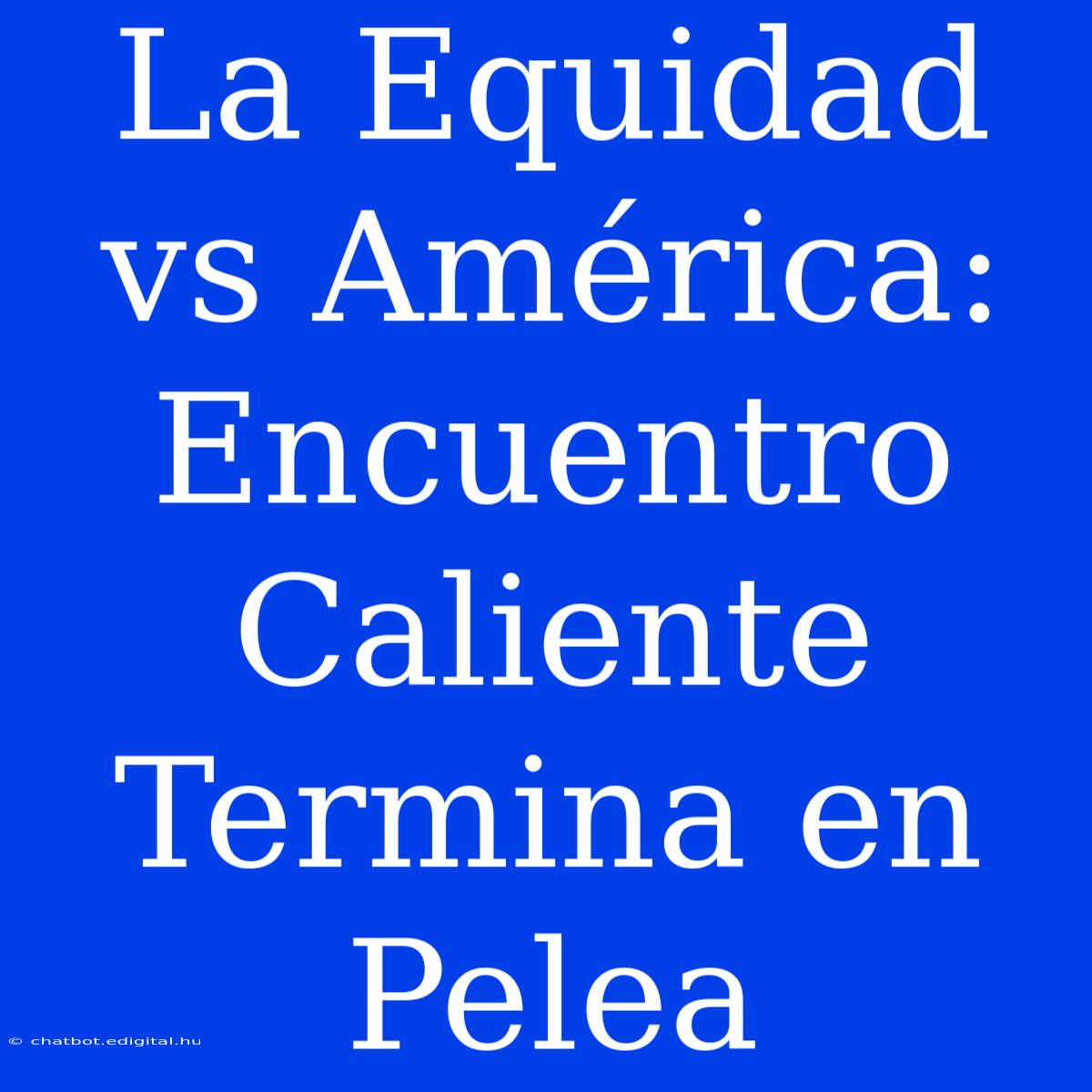 La Equidad Vs América: Encuentro Caliente Termina En Pelea