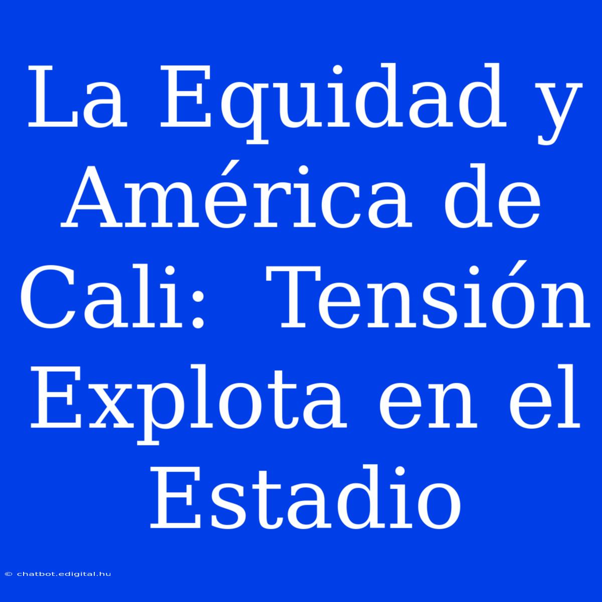 La Equidad Y América De Cali:  Tensión Explota En El Estadio 