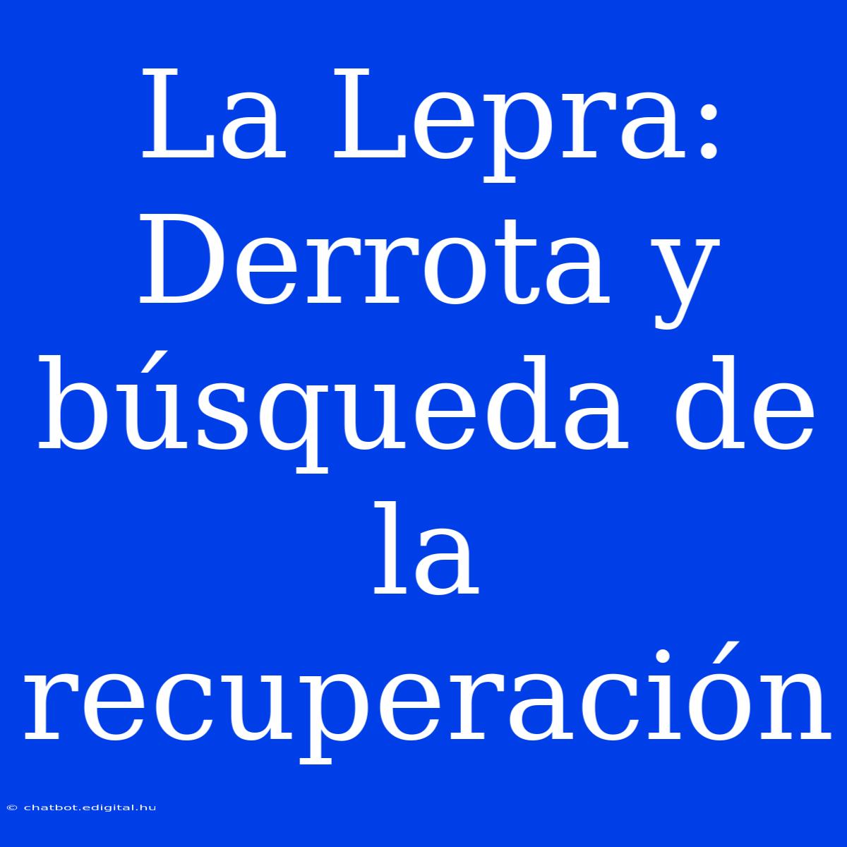 La Lepra: Derrota Y Búsqueda De La Recuperación