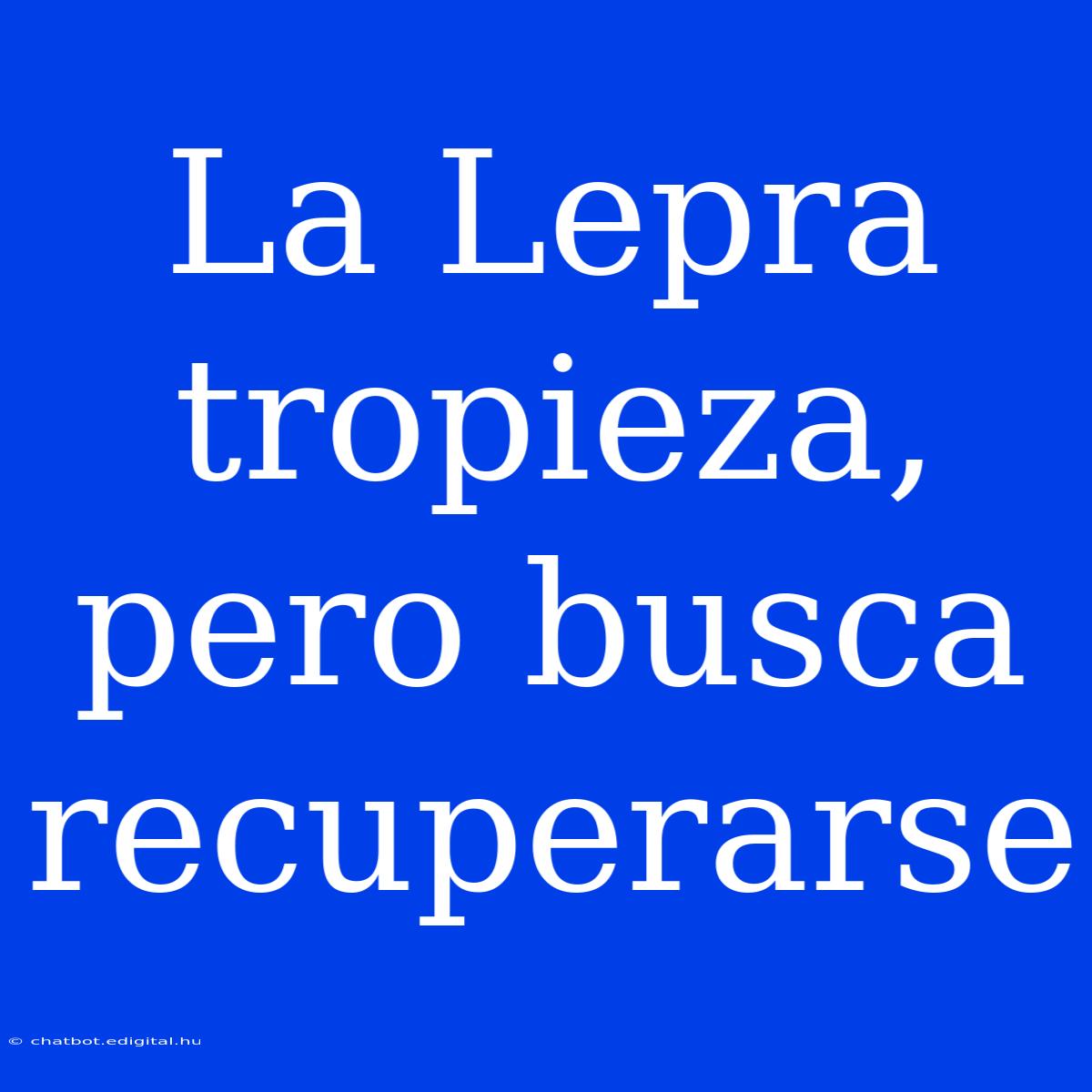 La Lepra Tropieza, Pero Busca Recuperarse 