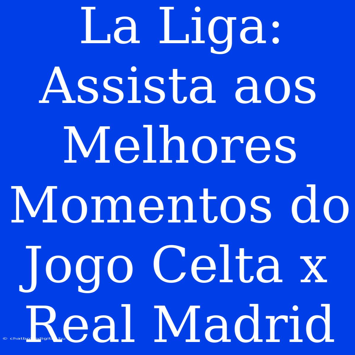 La Liga: Assista Aos Melhores Momentos Do Jogo Celta X Real Madrid 