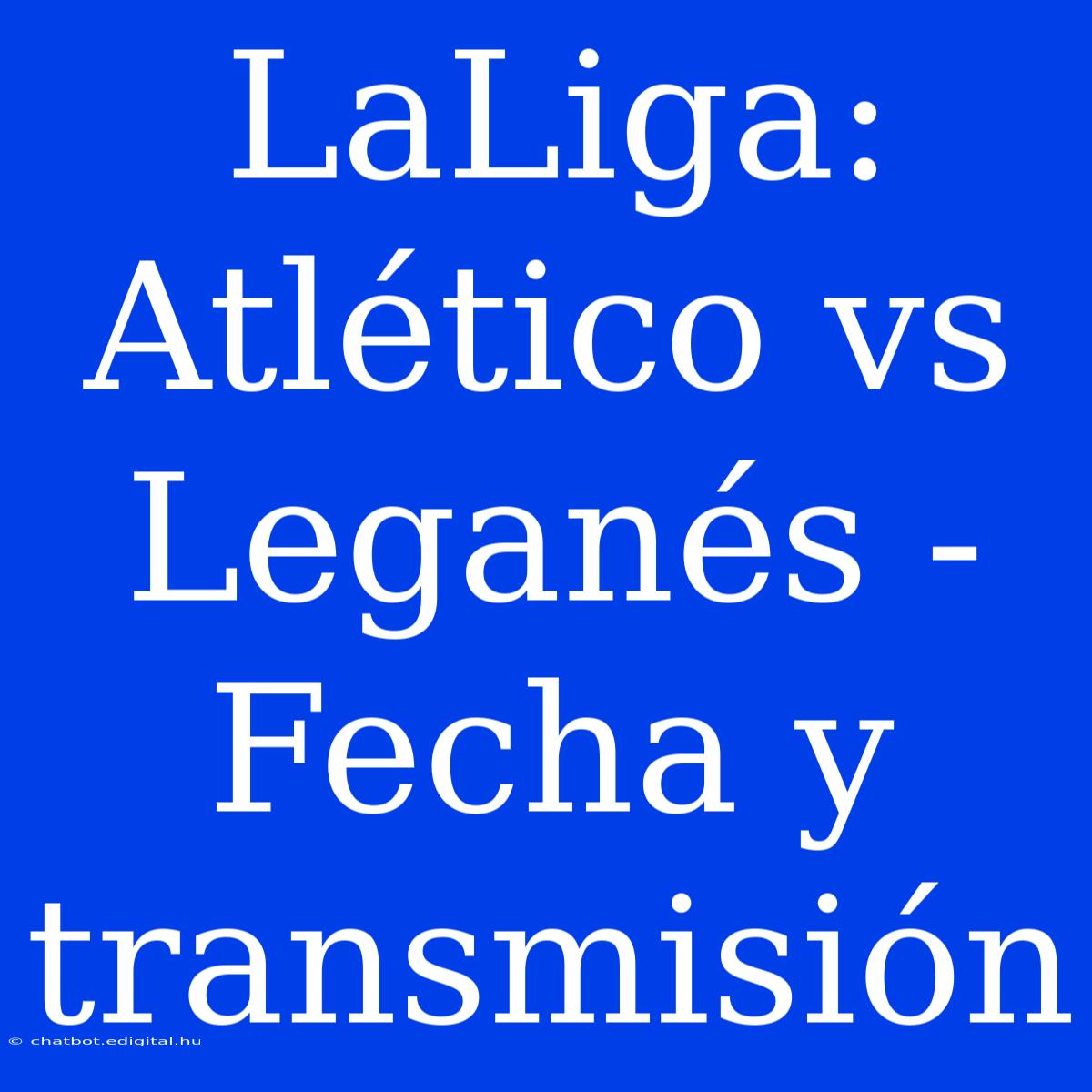 LaLiga: Atlético Vs Leganés - Fecha Y Transmisión 