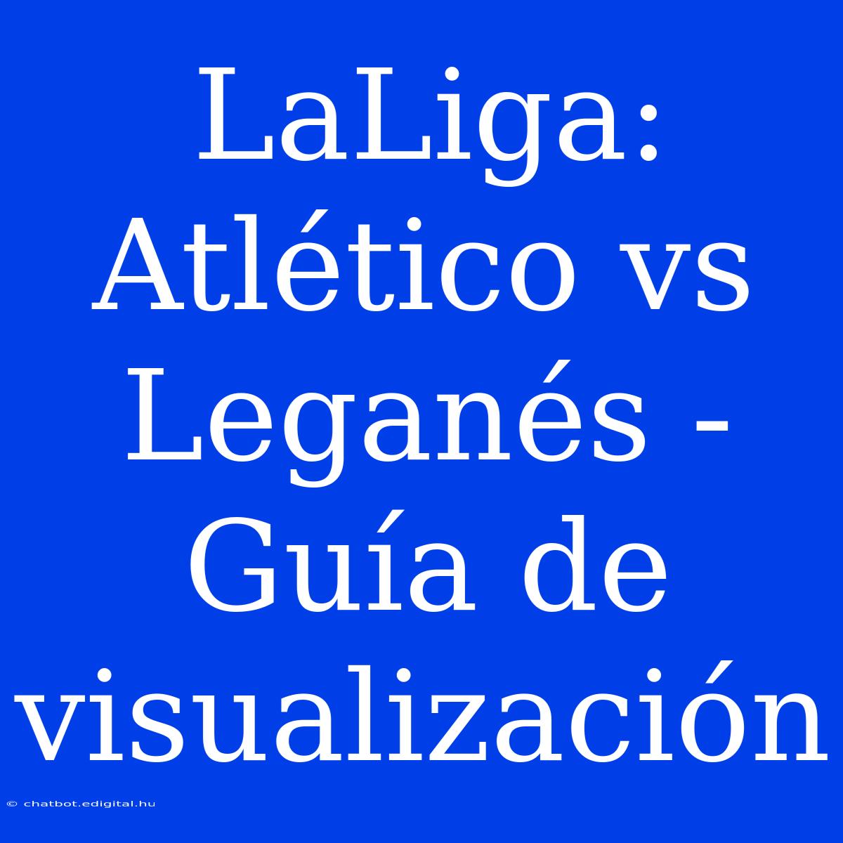 LaLiga: Atlético Vs Leganés - Guía De Visualización