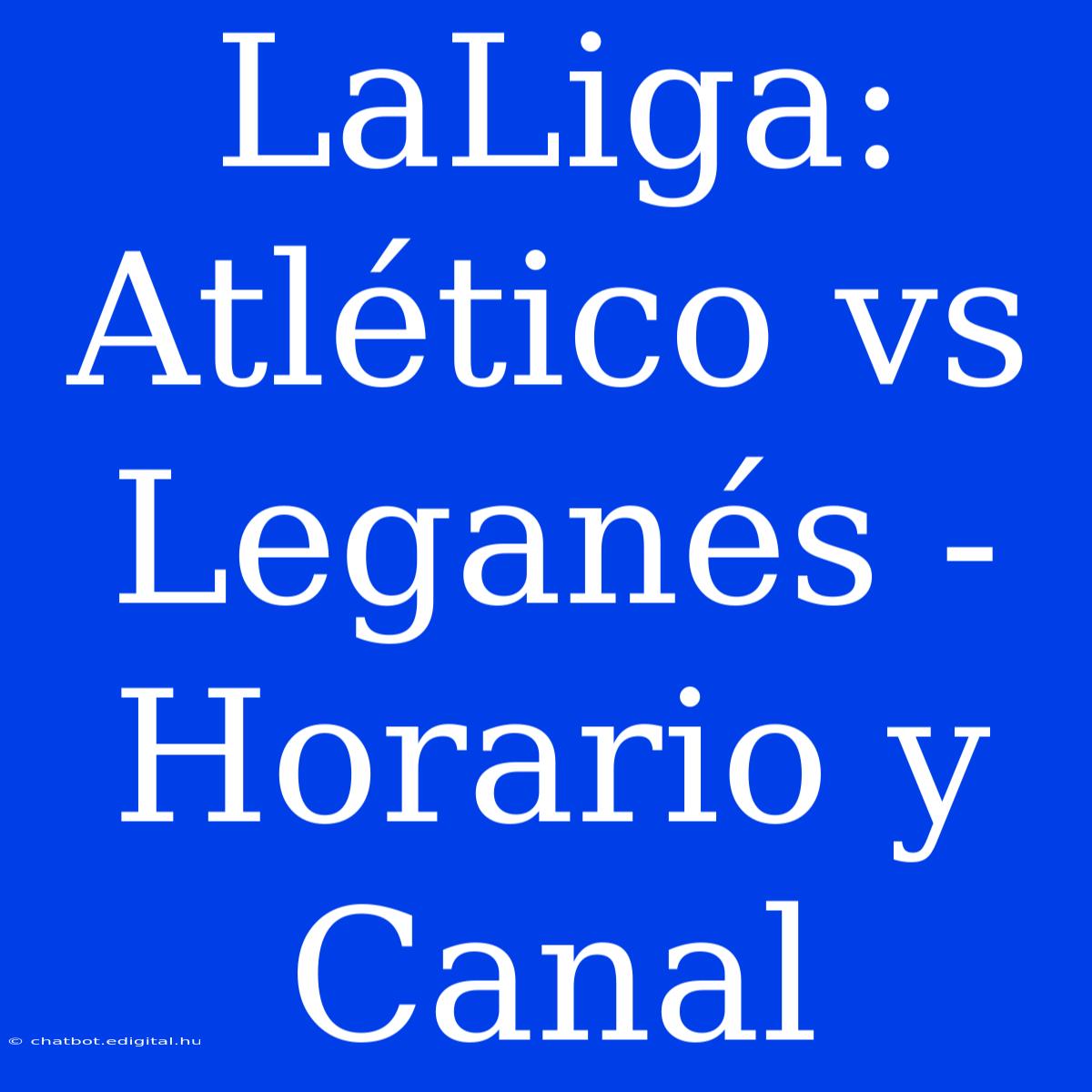 LaLiga: Atlético Vs Leganés - Horario Y Canal